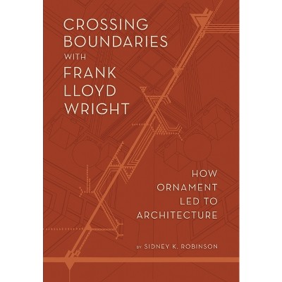 Crossing Boundaries with Frank Lloyd Wright - by  Sidney K Robinson (Hardcover)
