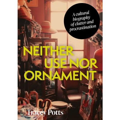 Neither Use Nor Ornament - by  Tracey Potts (Hardcover)