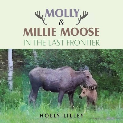 Molly & Millie Moose in the Last Frontier - by  Holly Lilley (Paperback)