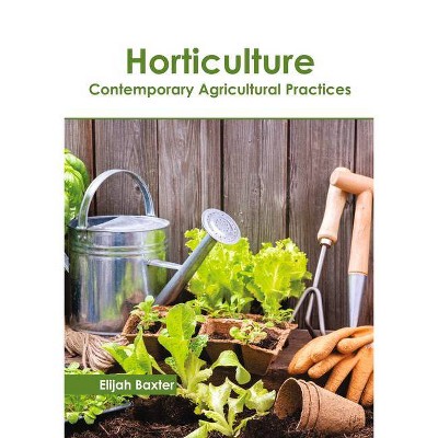 Horticulture: Contemporary Agricultural Practices - by  Elijah Baxter (Hardcover)