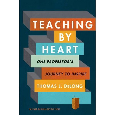 Teaching by Heart - by  Thomas J DeLong (Hardcover)