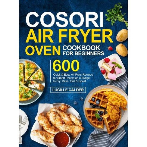 Cosori Air Fryer Oven Cookbook For Beginners - By Lucille Calder  (hardcover) : Target