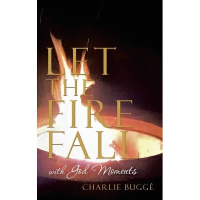 Let the Fire Fall - by  Charlie Buggé (Hardcover)