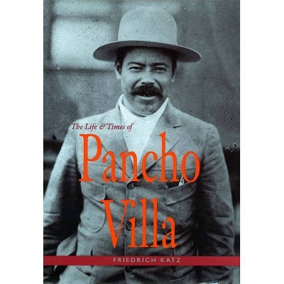 The Life and Times of Pancho Villa - by  Friedrich Katz (Paperback)