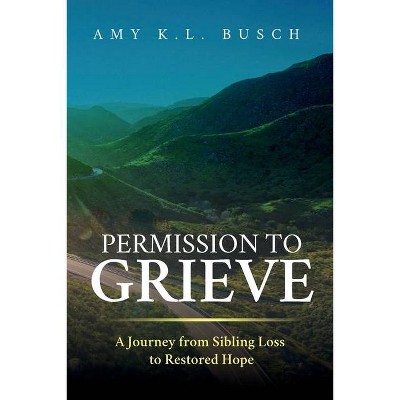 Permission to Grieve - by  Amy K L Busch (Paperback)