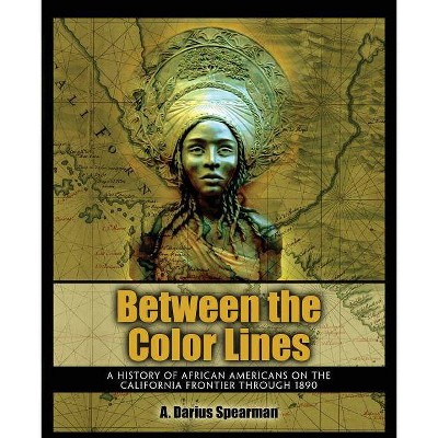 Between the Color Lines: A History of African Americans on the California Frontier Through 1890 - by  A Darius Spearman (Paperback)