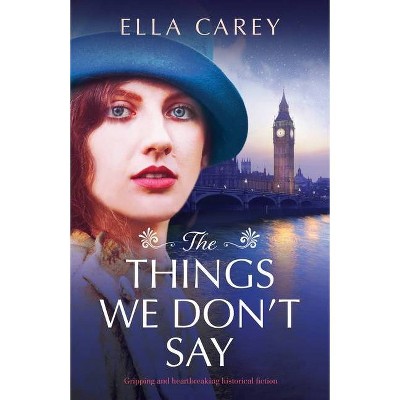 The Things We Don't Say - by  Ella Carey (Paperback)