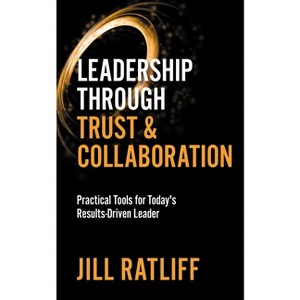 Leadership Through Trust & Collaboration - by  Jill Ratliff (Paperback) - 1 of 1