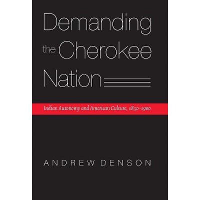 Demanding the Cherokee Nation - (Indians of the Southeast) by  Andrew Denson (Hardcover)