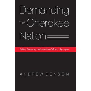 Demanding the Cherokee Nation - (Indians of the Southeast) by  Andrew Denson (Hardcover) - 1 of 1