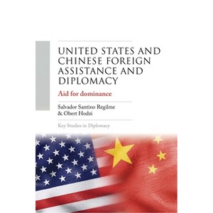 United States and Chinese Foreign Assistance and Diplomacy - (Key Studies in Diplomacy) by  Salvador Santino Regilme & Obert Hodzi (Hardcover) - 1 of 1