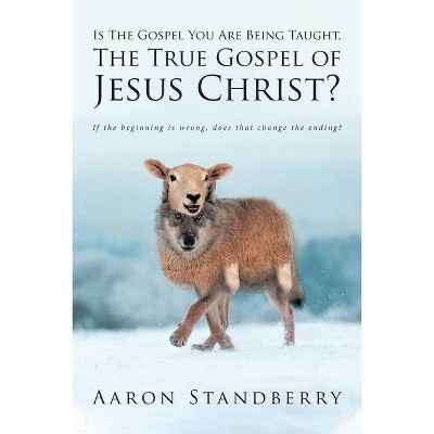 Is The Gospel You Are Being Taught, The True Gospel of Jesus Christ? - by  Aaron Standberry (Paperback)