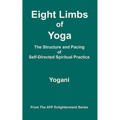 Eight Limbs of Yoga - The Structure and Pacing of Self-Directed Spiritual Practice - (Ayp Enlightenment) by  Yogani (Paperback)