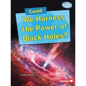 Could We Harness the Power of Black Holes? - (Searchlight Books (Tm) -- What-If Science) by  Cynthia O'Brien (Paperback) - 1 of 1