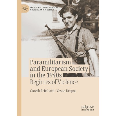 Paramilitarism and European Society in the 1940s - (World Histories of Crime, Culture and Violence) by  Gareth Pritchard & Vesna Drapac (Hardcover)