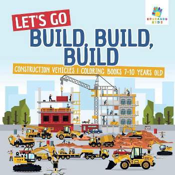 Let's Go Build, Build, Build Construction Vehicles Coloring Books 7-10 Years Old - by  Educando Kids (Paperback)