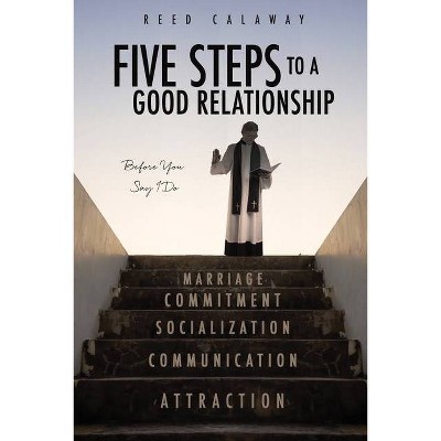 Five Steps to a Good Relationship - by  Reed Calaway (Paperback)