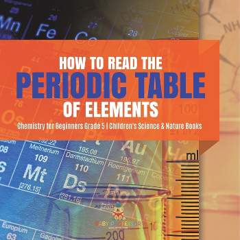 How to Read the Periodic Table of Elements Chemistry for Beginners Grade 5 Children's Science & Nature Books - by Baby Professor