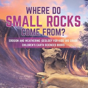 Where Do Small Rocks Come From? Erosion and Weathering Geology for Kids 3rd Grade Children's Earth Sciences Books - by  Baby Professor (Paperback) - 1 of 1