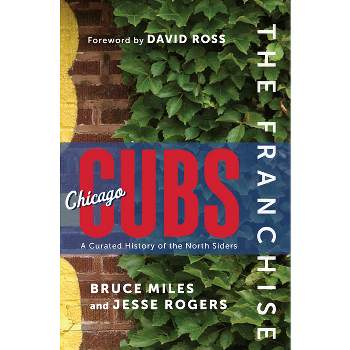 The Franchise: Chicago Cubs - by  Bruce Miles & Jesse Rogers (Hardcover)