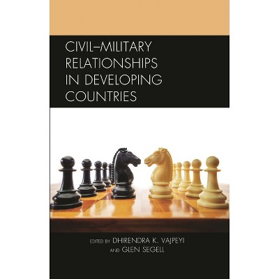 Civil-Military Relationships in Developing Countries - by  Dhirendra K Vajpeyi & Glen Segell (Hardcover)