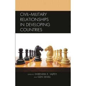 Civil-Military Relationships in Developing Countries - by  Dhirendra K Vajpeyi & Glen Segell (Hardcover) - 1 of 1