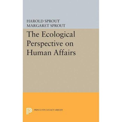 Ecological Perspective on Human Affairs - (Princeton Legacy Library) by  Harold Hance Sprout & Margaret Sprout (Paperback)