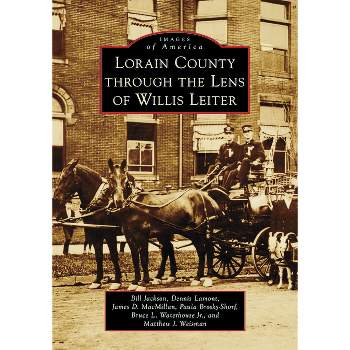 Lorain County Through the Lens of Willis Leiter - (Images of America) by  Bill Jackson & James D MacMillan & Paula A Shorf & Waterhouse (Paperback)