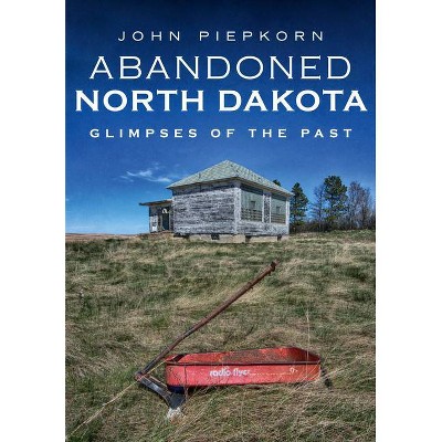 Abandoned North Dakota - (America Through Time) by  John Piepkorn (Paperback)