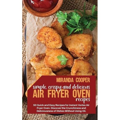 Simple, Crispy and Delicious Air Fryer Oven Recipes - by  Miranda Cooper (Hardcover)