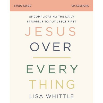 Jesus Over Everything Study Guide - by  Lisa Whittle (Paperback)