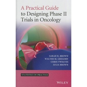 A Practical Guide to Designing Phase II Trials in Oncology - (Statistics in Practice) (Hardcover) - 1 of 1