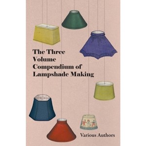 The Three Volume Compendium of Lampshade Making - by  Various (Paperback) - 1 of 1