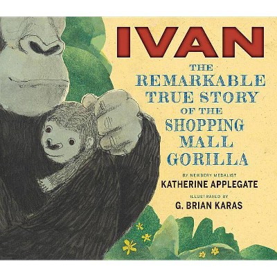 Ivan: The Remarkable True Story of the Shopping Mall Gorilla - by  Katherine Applegate (Hardcover)