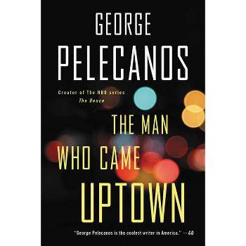 The Man Who Came Uptown - by  George P Pelecanos (Paperback)