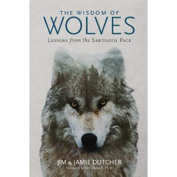 The Wisdom of Wolves - by  Jim Dutcher & Jamie Dutcher (Paperback)