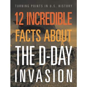 12 Incredible Facts about the D-Day Invasion - by  Lois Sepahban (Paperback)