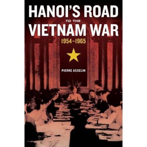 Hanoi's Road to the Vietnam War, 1954-1965 - (From Indochina to Vietnam: Revolution and War in a Global Pe) by  Pierre Asselin (Paperback) - 1 of 1