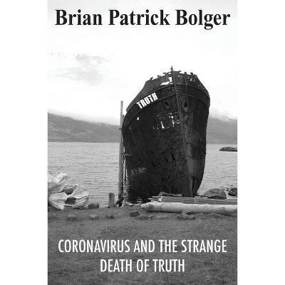 Coronavirus and the Strange Death of Truth - by  Brian Patrick Bolger (Paperback)