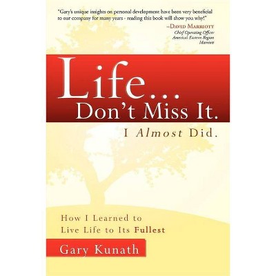 Life... Don't Miss It. I Almost Did. - by  Gary Kunath (Paperback)