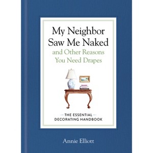 My Neighbor Saw Me Naked and Other Reasons You Need Drapes - by  Annie Elliott (Hardcover) - 1 of 1