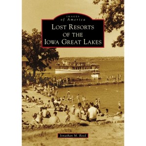 Lost Resorts of the Iowa Great Lakes - (Images of America) by  Jonathan Reed (Paperback) - 1 of 1