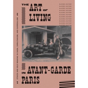 The Art of Living in Avant-Garde Paris - by  Rachel Silveri (Hardcover) - 1 of 1