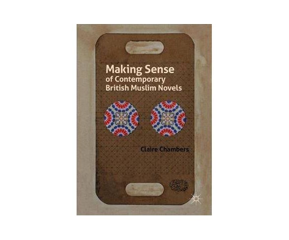 Making Sense of Contemporary British Muslim Novels -  by Claire Chambers (Hardcover)