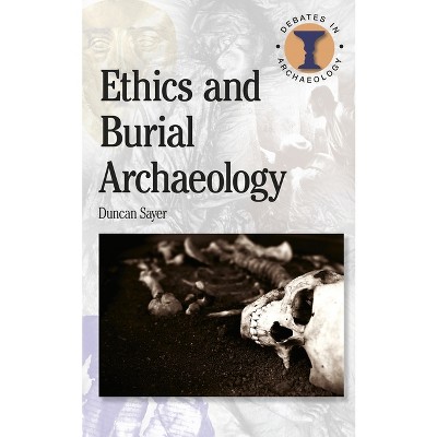 Ethics and Burial Archaeology - (Debates in Archaeology) by  Duncan Sayer (Paperback)