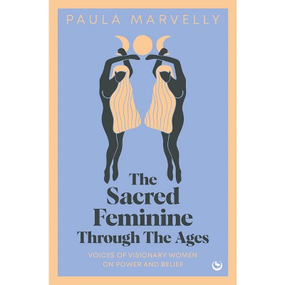 The Sacred Feminine Through the Ages - by  Paula Marvelly (Hardcover)