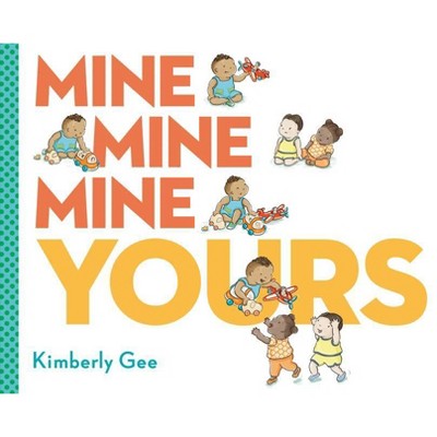 Mine, Mine, Mine, Yours! - by  Kimberly Gee (Hardcover)