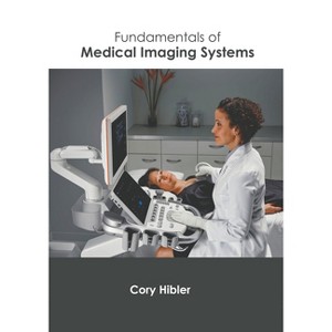 Fundamentals of Medical Imaging Systems - by  Cory Hibler (Hardcover) - 1 of 1