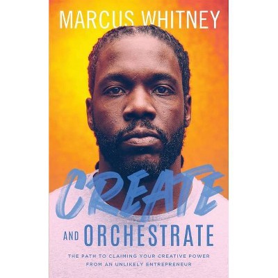 Create and Orchestrate - by  Marcus Whitney (Paperback)