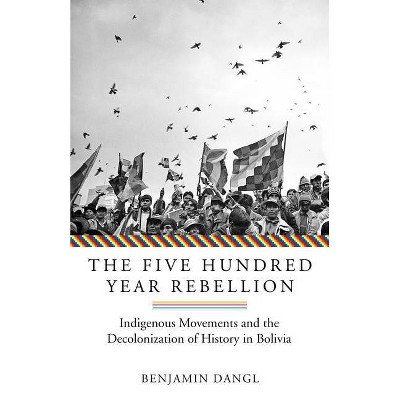 The Five Hundred Year Rebellion - by  Benjamin Dangl (Paperback)